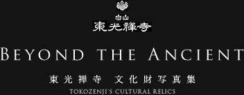 Beyond the Ancient BEYOND THE ANCIENT 東光禅寺 指定文化財写真集 GALLERY of cultural assets of TOKOZENJI